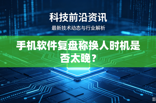手机软件复盘称换人时机是否太晚？