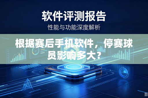 根据赛后手机软件，停赛球员影响多大？