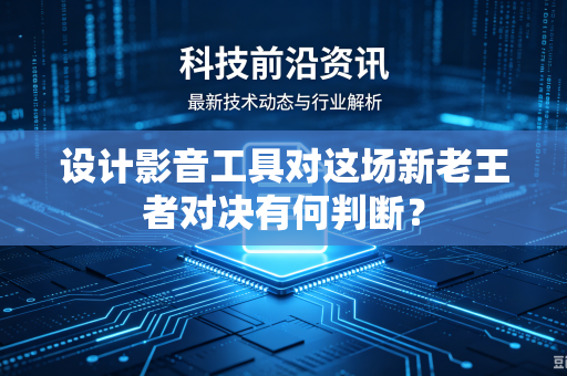 设计影音工具对这场新老王者对决有何判断？