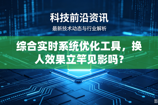 综合实时系统优化工具，换人效果立竿见影吗？