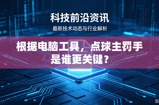 根据电脑工具，点球主罚手是谁更关键？