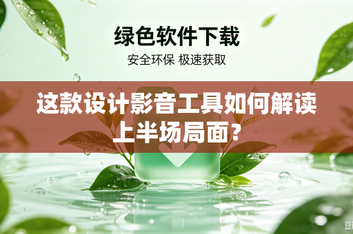 这款设计影音工具如何解读上半场局面？