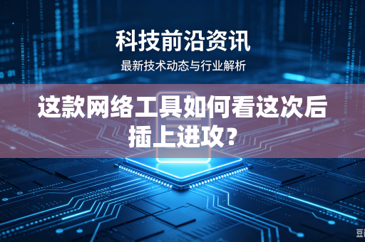 这款网络工具如何看这次后插上进攻？