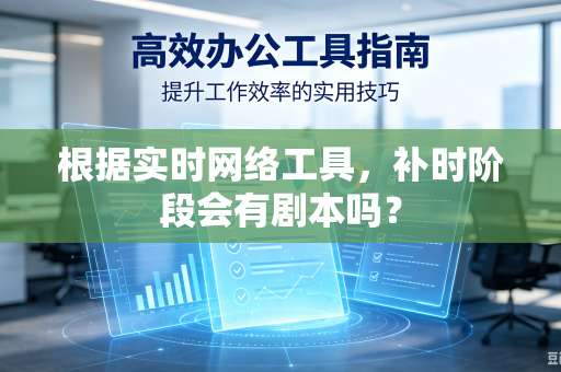 根据实时网络工具，补时阶段会有剧本吗？