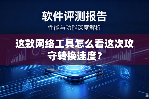这款网络工具怎么看这次攻守转换速度？