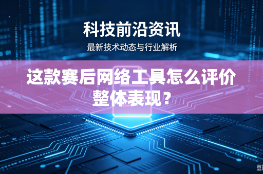 这款赛后网络工具怎么评价整体表现？