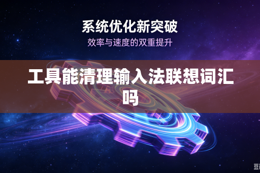 工具能清理输入法联想词汇吗