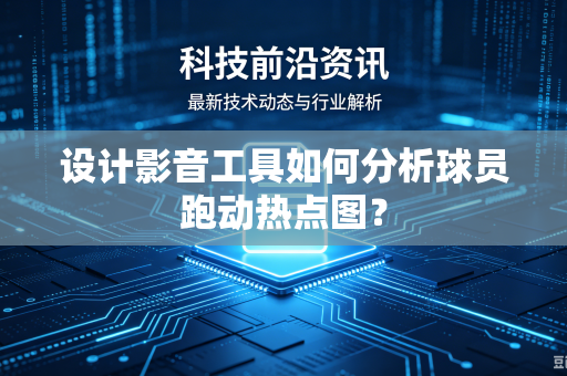 设计影音工具如何分析球员跑动热点图？