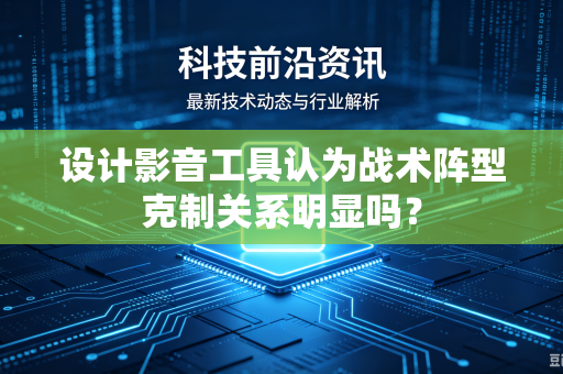 设计影音工具认为战术阵型克制关系明显吗？