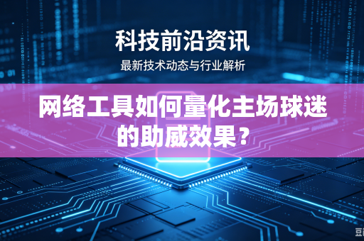 网络工具如何量化主场球迷的助威效果？