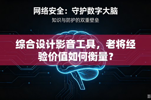 综合设计影音工具，老将经验价值如何衡量？