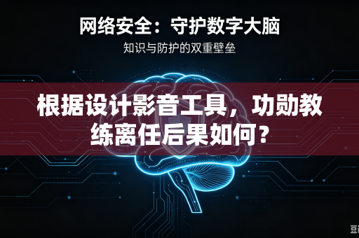 根据设计影音工具，功勋教练离任后果如何？