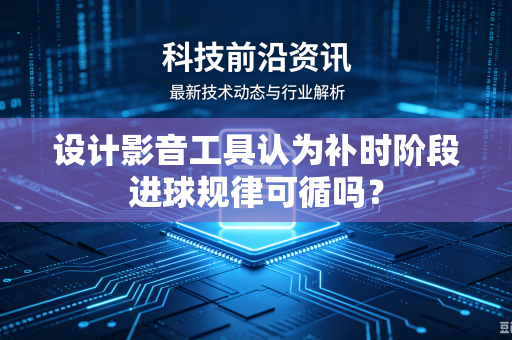 设计影音工具认为补时阶段进球规律可循吗？