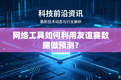网络工具如何利用友谊赛数据做预测？