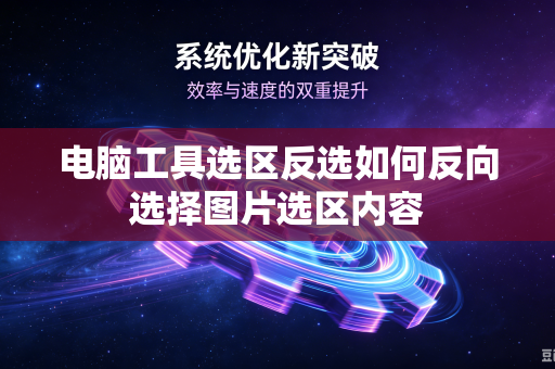 电脑工具选区反选如何反向选择图片选区内容