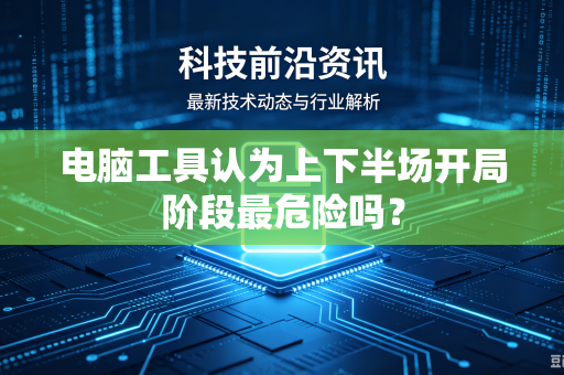 电脑工具认为上下半场开局阶段最危险吗？