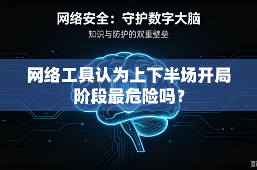 网络工具认为上下半场开局阶段最危险吗？