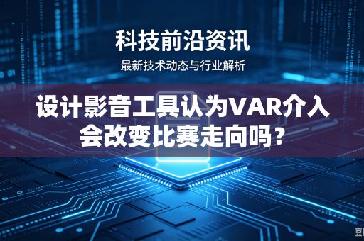 设计影音工具认为VAR介入会改变比赛走向吗？