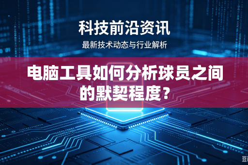 电脑工具如何分析球员之间的默契程度？