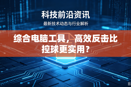 综合电脑工具，高效反击比控球更实用？