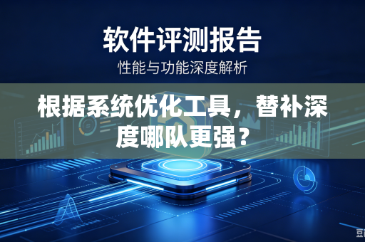 根据系统优化工具，替补深度哪队更强？