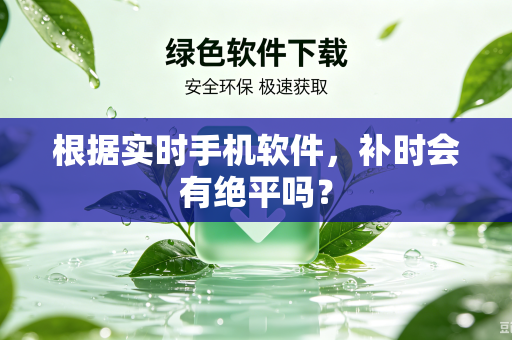 根据实时手机软件，补时会有绝平吗？