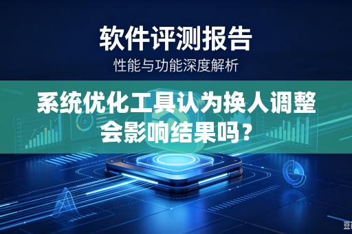系统优化工具认为换人调整会影响结果吗？