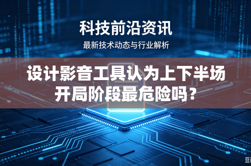 设计影音工具认为上下半场开局阶段最危险吗？