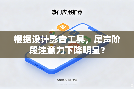 根据设计影音工具，尾声阶段注意力下降明显？
