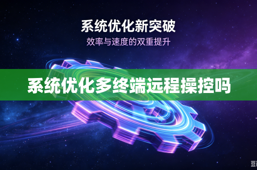 系统优化多终端远程操控吗
