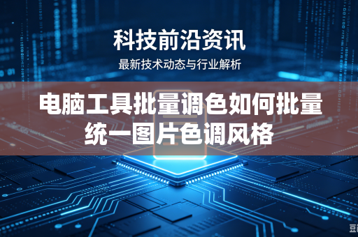 电脑工具批量调色如何批量统一图片色调风格