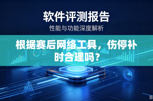 根据赛后网络工具，伤停补时合理吗？