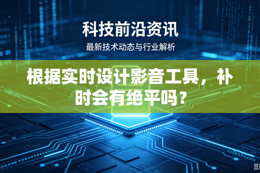 根据实时设计影音工具，补时会有绝平吗？