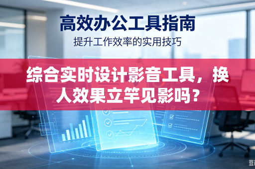 综合实时设计影音工具，换人效果立竿见影吗？