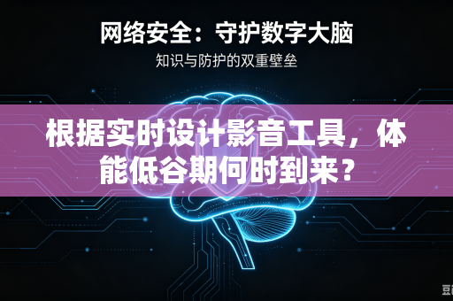 根据实时设计影音工具，体能低谷期何时到来？