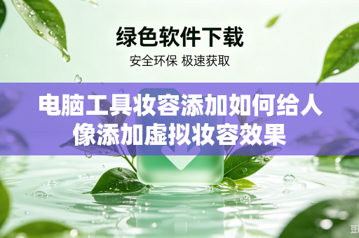电脑工具妆容添加如何给人像添加虚拟妆容效果