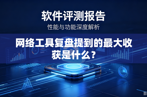 网络工具复盘提到的最大收获是什么？