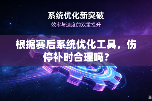 根据赛后系统优化工具，伤停补时合理吗？