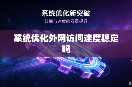 系统优化外网访问速度稳定吗