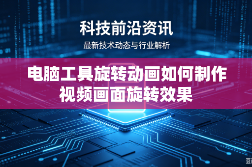 电脑工具旋转动画如何制作视频画面旋转效果