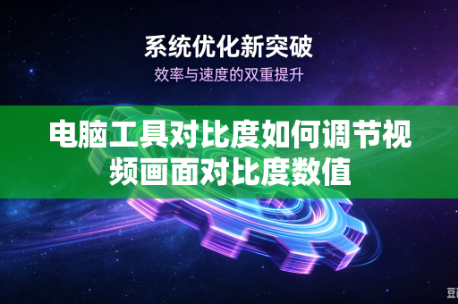 电脑工具对比度如何调节视频画面对比度数值