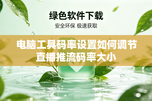 电脑工具码率设置如何调节直播推流码率大小