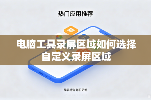 电脑工具录屏区域如何选择自定义录屏区域