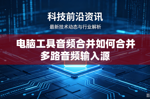 电脑工具音频合并如何合并多路音频输入源