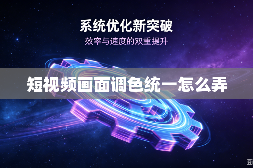 短视频画面调色统一怎么弄