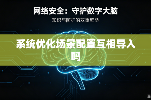 系统优化场景配置互相导入吗-第1张图片-电脑手机工具软件下载 - 免费实用工具合集 | 联启科技 系统优化场景配置互相导入吗-第1张图片-电脑手机工具软件下载 - 免费实用工具合集 | 联启科技