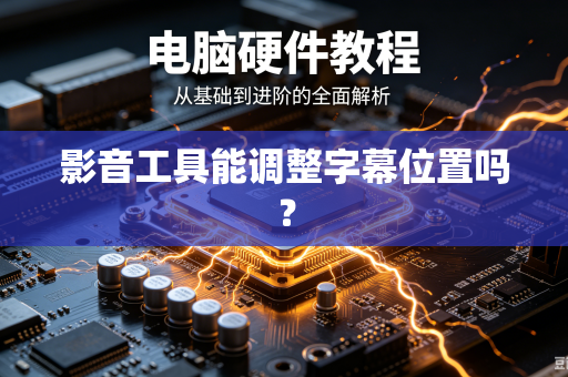 影音工具能调整字幕位置吗？