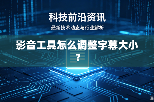 影音工具怎么调整字幕大小？