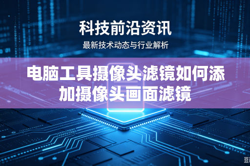 电脑工具摄像头滤镜如何添加摄像头画面滤镜