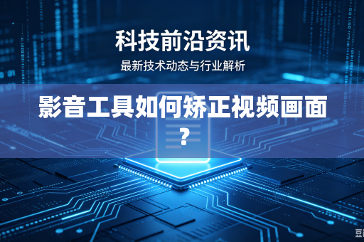 影音工具如何矫正视频画面？